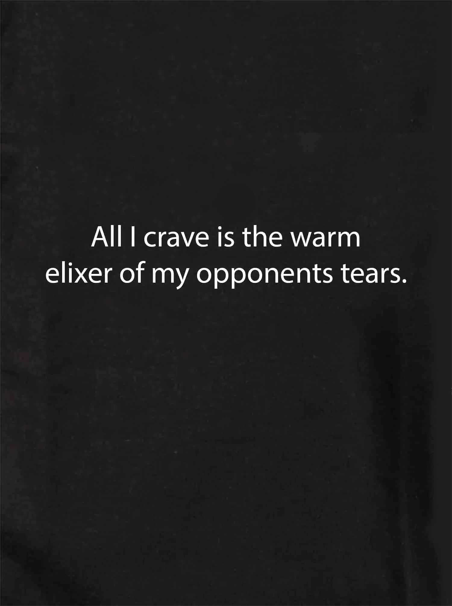 All I crave is the warm elixer of tears T-Shirt
